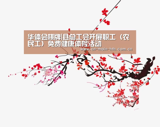 华体会棋牌|县总工会开展职工(农民工)免费健康体检活动(图1) 电竞棋牌