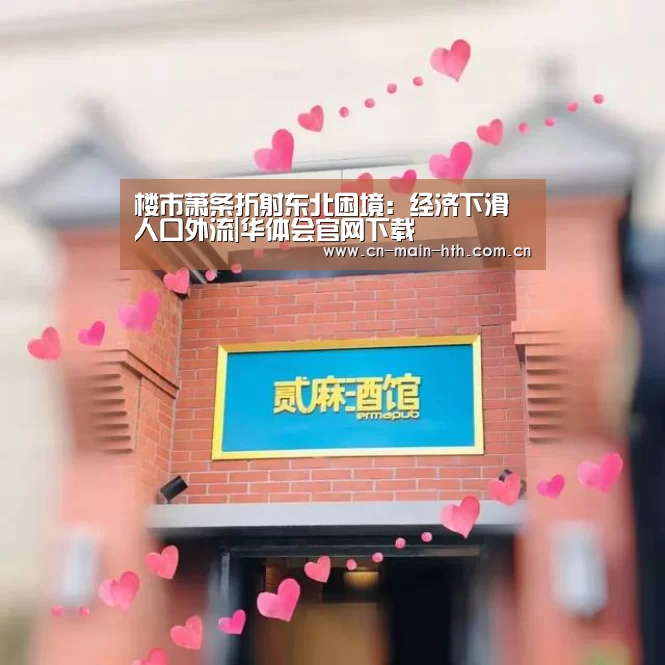 楼市萧条折射东北困境:经济下滑人口外流|华体会官网下载(图1) 华体会官网下载